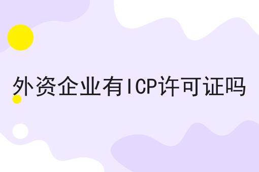 外资企业有ICP许可证吗两分钟带你读懂！