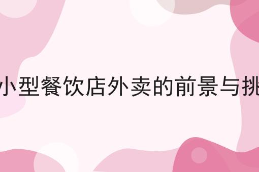 有哪些开小型餐饮店外卖的前景与挑战？这些项目不可错过！