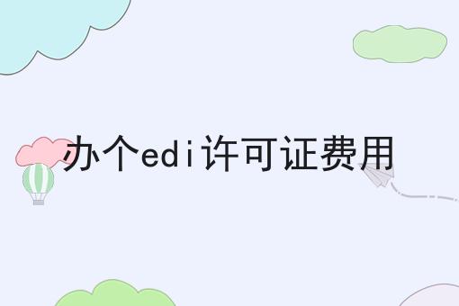 办个edi许可证费用 办个edi许可证费用