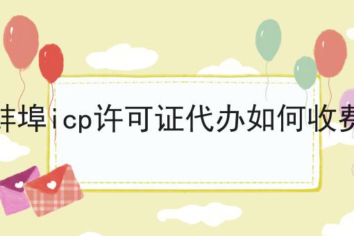 蚌埠icp许可证代办如何收费 蚌埠icp许可证代办如何收费