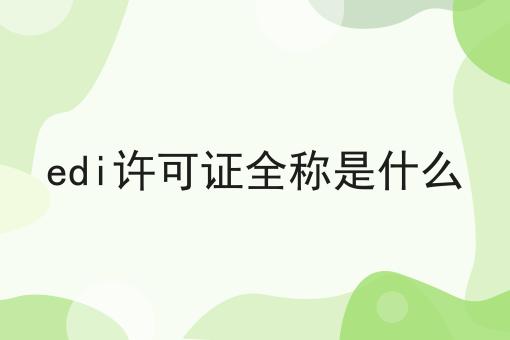 edi许可证全称是什么 edi许可证全称是什么