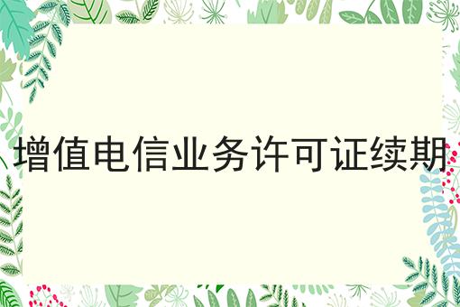 增值电信业务许可证续期