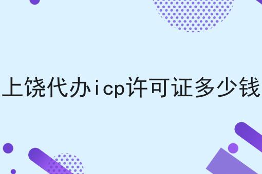上饶代办icp许可证多少钱