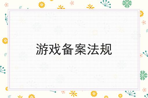 游戏备案法规 游戏备案法规