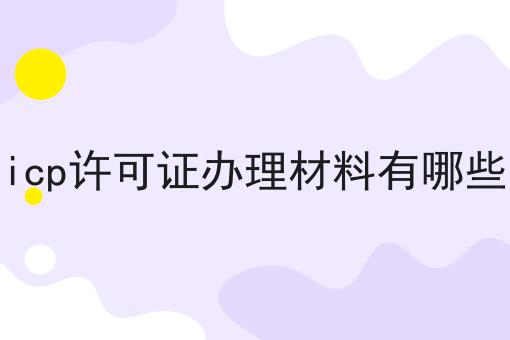 icp许可证办理材料有哪些