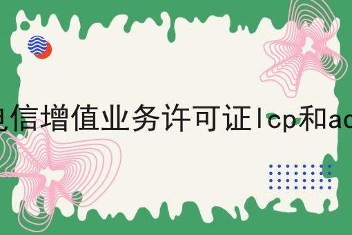 二类电信增值业务许可证lcp和adi区别傻傻分不清楚，看完你就懂！