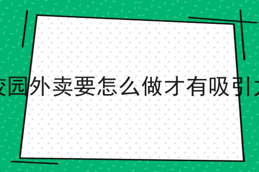 校园外卖要怎么做才有吸引力