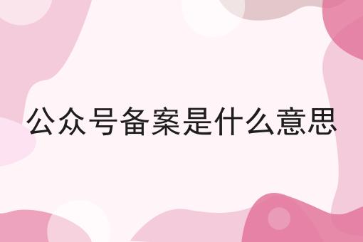 公众号备案是什么意思超级干货:从入门到高手，全攻略