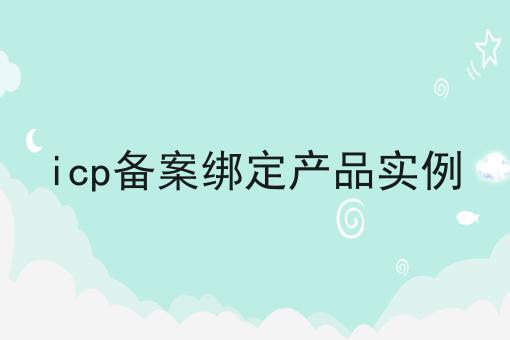 icp备案绑定产品实例 icp备案绑定产品实例