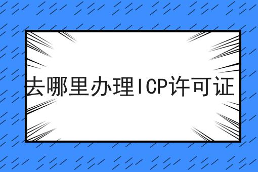 错过必哭！！去哪里办理ICP许可证