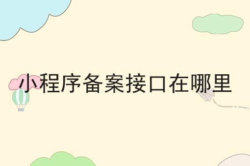 小程序备案接口在哪里，这个方法太省事！
