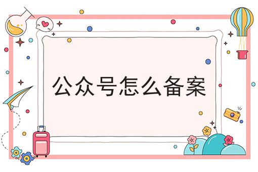 公众号怎么备案，全细节流程分享！