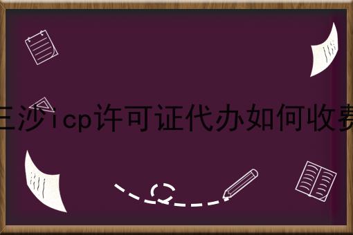 三沙icp许可证代办如何收费，可以试试这几个办法！