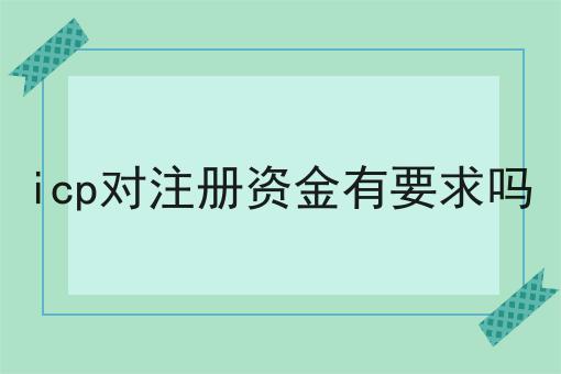 icp对注册资金有要求吗