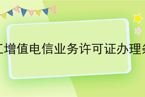 浙江增值电信业务许可证办理条件，具体详细条件！
