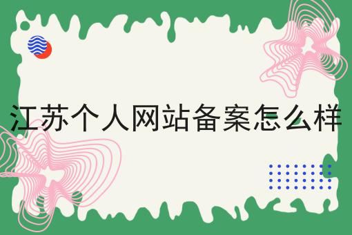 江苏个人网站备案怎么样 江苏个人网站备案怎么样