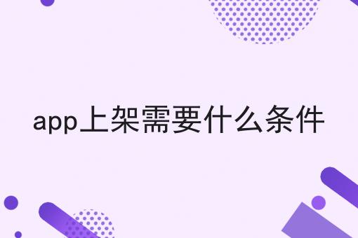 app上架需要什么条件，六个问题解疑惑