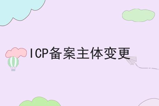 ICP备案主体变更，绝不能错过！