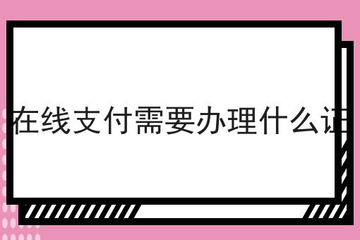 在线支付需要办理什么证 在线支付需要办理什么证