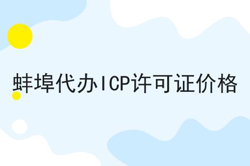 蚌埠代办ICP许可证价格 蚌埠代办ICP许可证价格