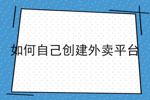 如何自己创建外卖平台