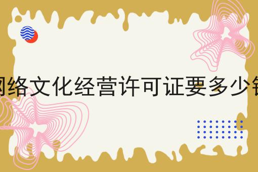 网络文化经营许可证要多少钱，需要具备什么条件?