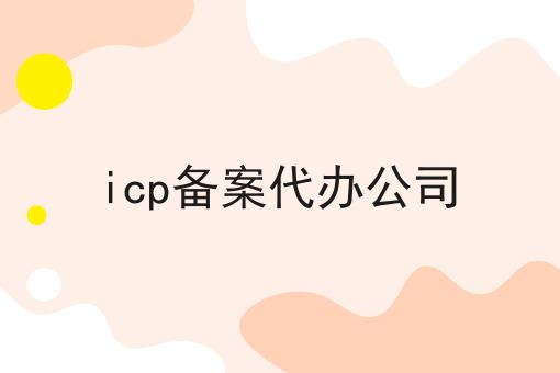 icp备案代办公司怎么做？这些步骤必须有！