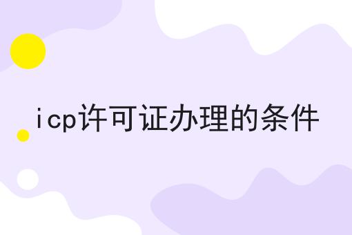 惊！居然icp许可证办理的条件怎么详细！