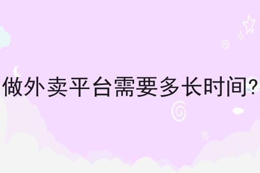 做外卖平台需要多长时间?