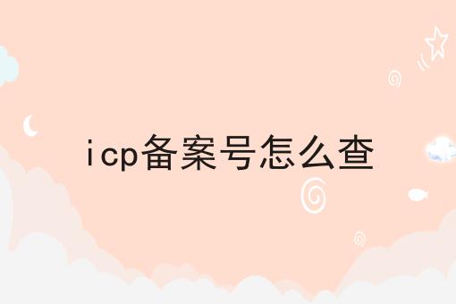 icp备案号怎么查 icp备案号怎么查