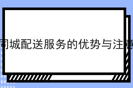 选择同城配送服务的优势与注意事项
