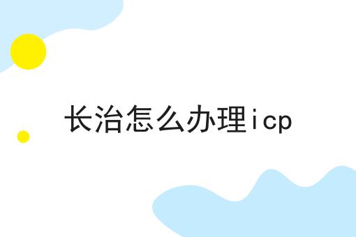 长治怎么办理icp 长治怎么办理icp