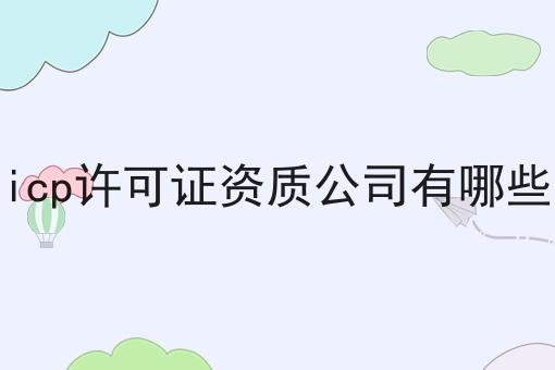 icp许可证资质公司有哪些
