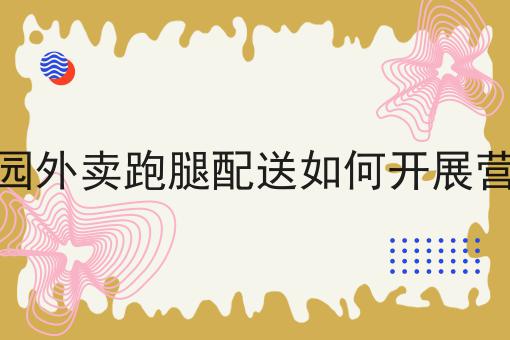 校园外卖跑腿配送如何开展营销速来get新技能！
