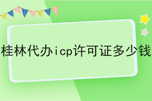 桂林代办icp许可证多少钱，办理条件？