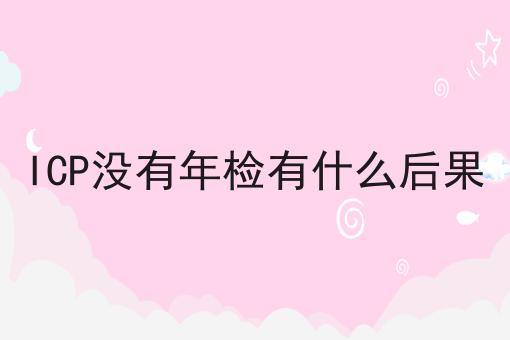 ICP没有年检有什么后果