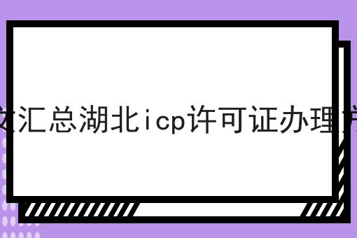 一文汇总湖北icp许可证办理方法，详细教程看过来！