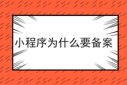 小程序为什么要备案 小程序为什么要备案