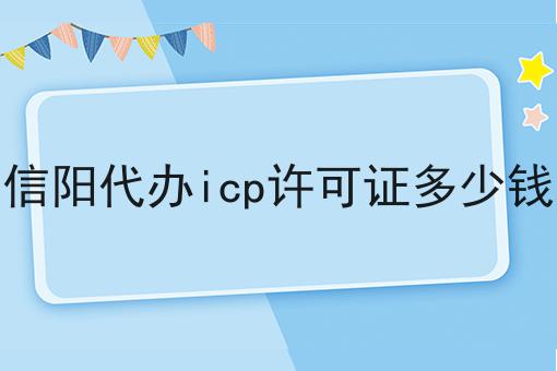 信阳代办icp许可证多少钱