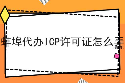蚌埠代办ICP许可证怎么弄 蚌埠代办ICP许可证怎么弄