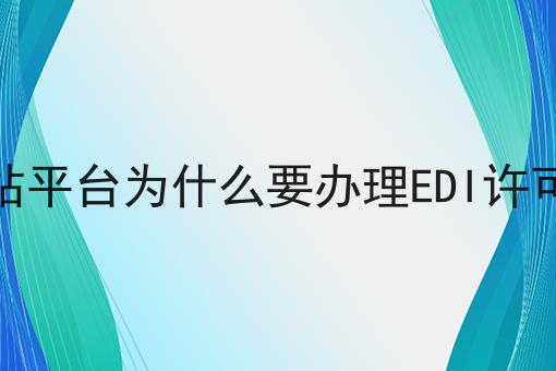网站平台为什么要办理EDI许可证 网站平台为什么要办理EDI许可证