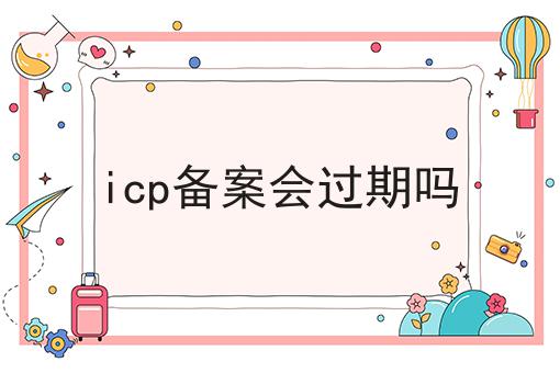 icp备案会过期吗
