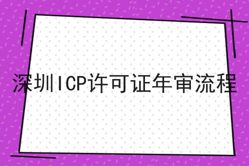 深圳ICP许可证年审流程，详细流程解读！