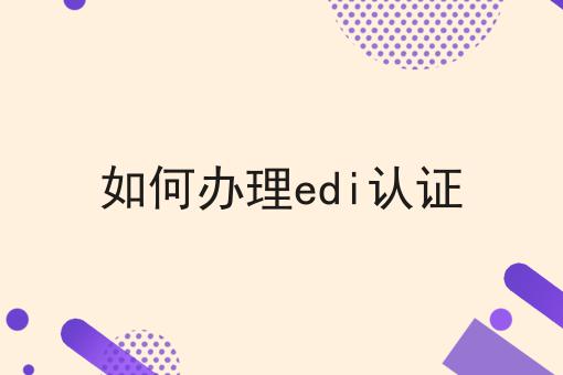 如何办理edi认证 如何办理edi认证