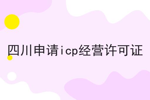 四川申请icp经营许可证
