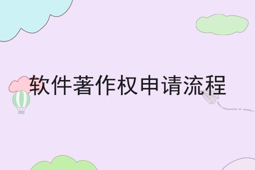 软件著作权申请流程 软件著作权申请流程