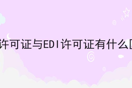 ICP许可证与EDI许可证有什么区别怎么做？这些步骤必须有！