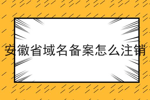 安徽省域名备案怎么注销 安徽省域名备案怎么注销