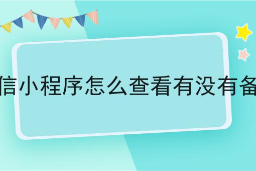 如何做好微信小程序怎么查看有没有备案，不是所有的人都懂