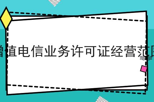 增值电信业务许可证经营范围，全网超详细教程！